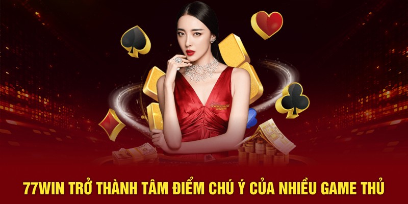 77Win trở thành tâm điểm chú ý của nhiều bet thủ