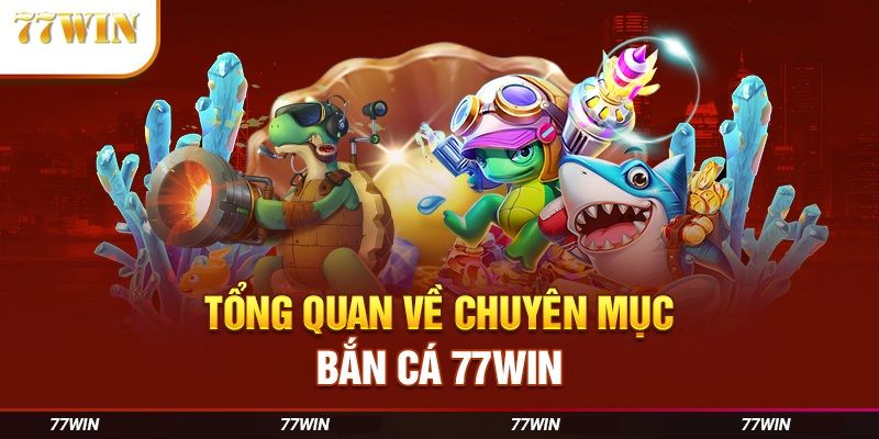 Chuyên mục bắn cá trực tuyến cực lôi cuốn tại 77win