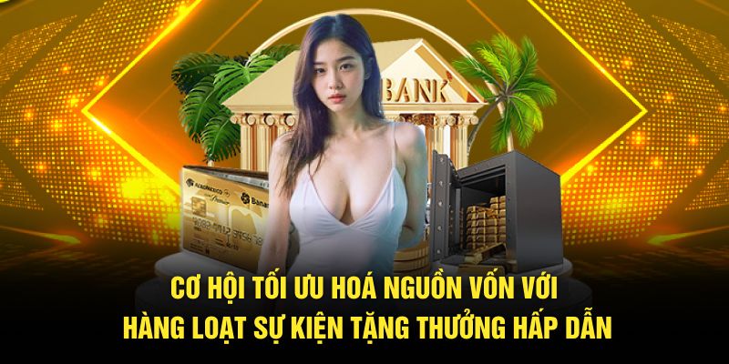 Cơ hội tối ưu hoá nguồn vốn với hàng loạt sự kiện tặng thưởng hấp dẫn