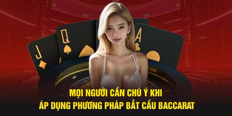 Mọi người cần chú ý khi áp dụng phương pháp bắt cầu baccarat