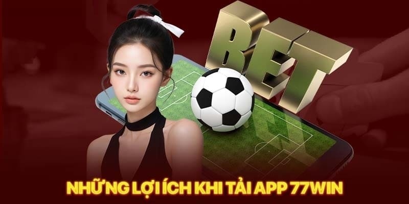 Ưu điểm khi tải app 77win để tận hưởng cá cược