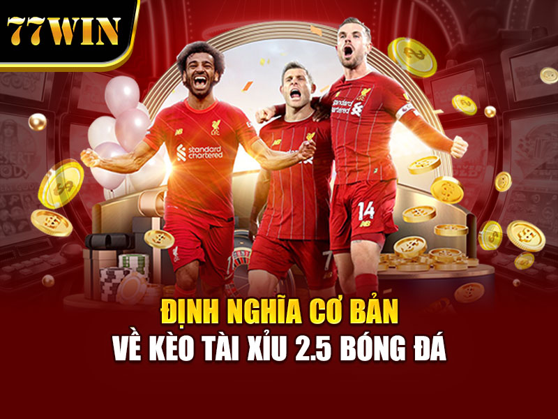 Định nghĩa cơ bản về kèo tài xỉu 2.5 bóng đá